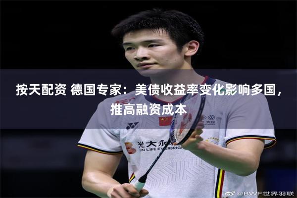 按天配资 德国专家：美债收益率变化影响多国，推高融资成本