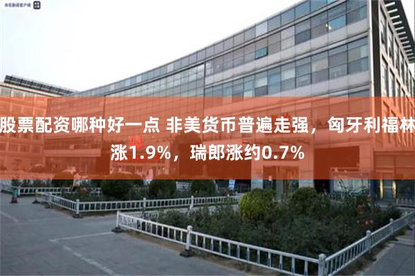 股票配资哪种好一点 非美货币普遍走强，匈牙利福林涨1.9%，瑞郎涨约0.7%