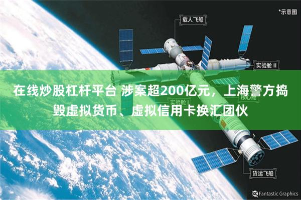 在线炒股杠杆平台 涉案超200亿元，上海警方捣毁虚拟货币、虚拟信用卡换汇团伙