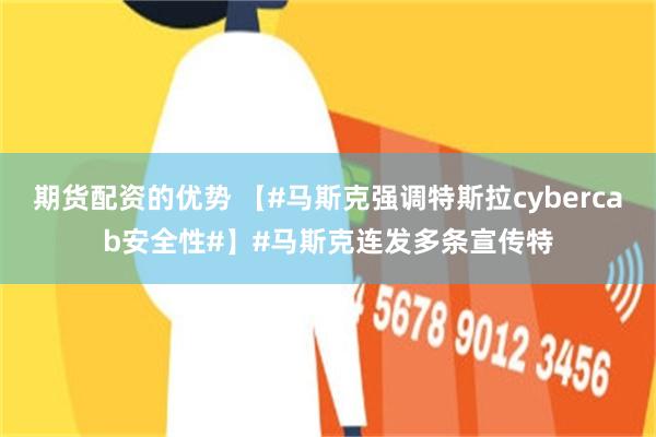 期货配资的优势 【#马斯克强调特斯拉cybercab安全性#】#马斯克连发多条宣传特
