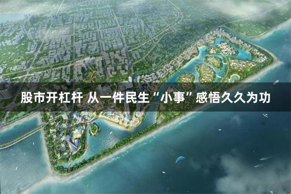 股市开杠杆 从一件民生“小事”感悟久久为功