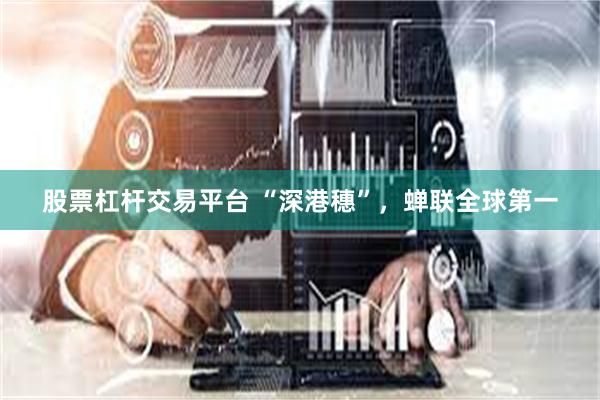 股票杠杆交易平台 “深港穗”，蝉联全球第一