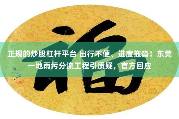 正规的炒股杠杆平台 出行不便、进度拖沓！东莞一地雨污分流工程引质疑，官方回应