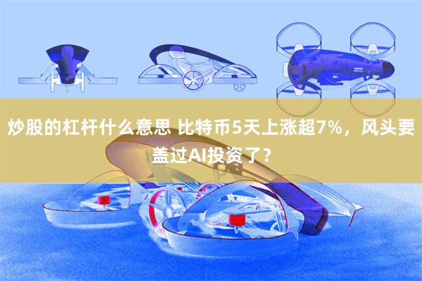 炒股的杠杆什么意思 比特币5天上涨超7%，风头要盖过AI投资了？