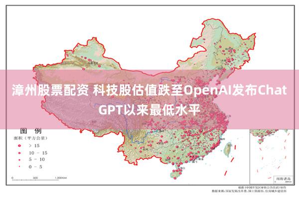 漳州股票配资 科技股估值跌至OpenAI发布ChatGPT以来最低水平