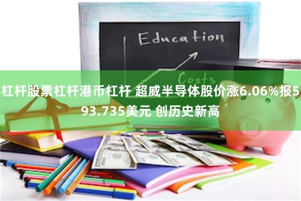 杠杆股票杠杆港币杠杆 超威半导体股价涨6.06%报593.735美元 创历史新高