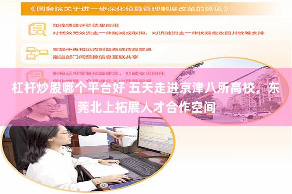 杠杆炒股哪个平台好 五天走进京津八所高校,东莞北上拓展人才合作空间