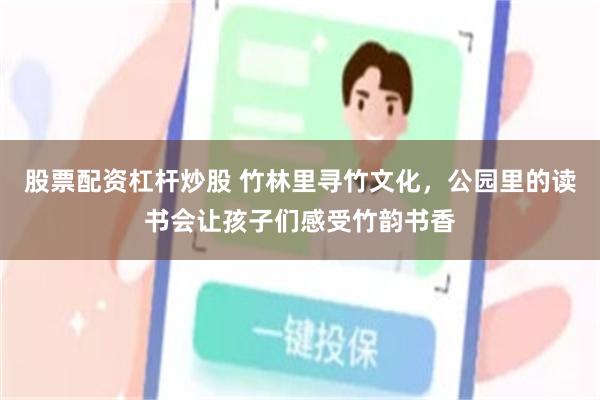 股票配资杠杆炒股 竹林里寻竹文化，公园里的读书会让孩子们感受竹韵书香