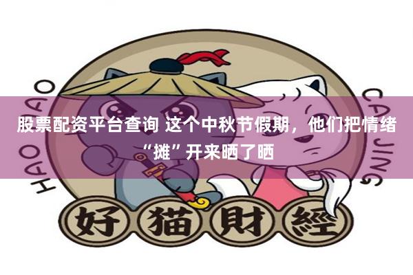 股票配资平台查询 这个中秋节假期，他们把情绪“摊”开来晒了晒