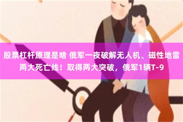 股票杠杆原理是啥 俄军一夜破解无人机、磁性地雷两大死亡线！取得两大突破，俄军1辆T-9