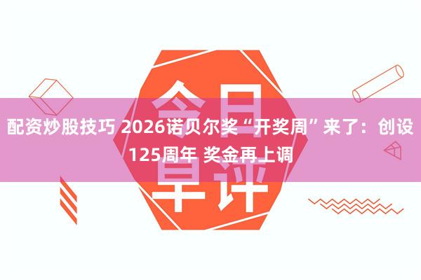 配资炒股技巧 2026诺贝尔奖“开奖周”来了：创设125周年 奖金再上调
