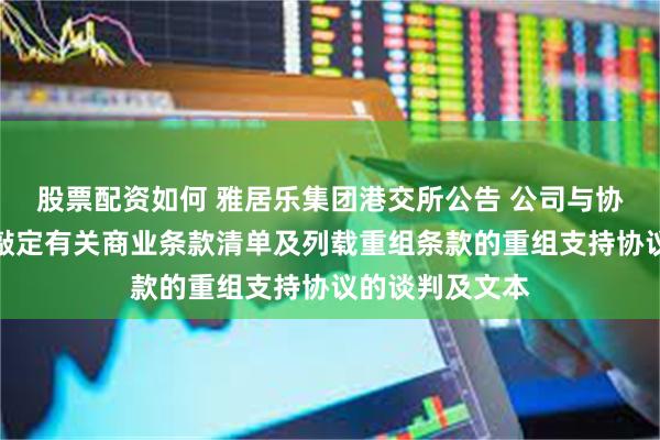 股票配资如何 雅居乐集团港交所公告 公司与协调委员会接近敲定有关商业条款清单及列载重组条款的重组支持协议的谈判及文本
