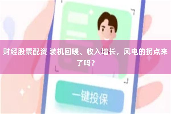财经股票配资 装机回暖、收入增长，风电的拐点来了吗？