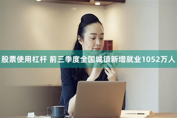 股票使用杠杆 前三季度全国城镇新增就业1052万人