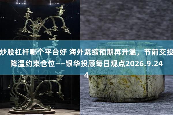 炒股杠杆哪个平台好 海外紧缩预期再升温，节前交投降温约束仓位——银华投顾每日观点2026.9.24
