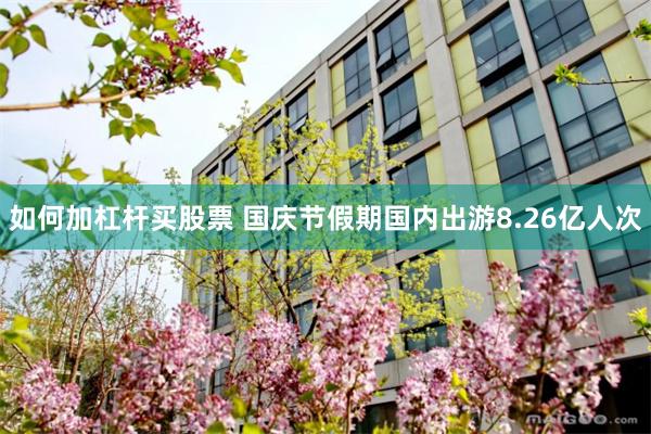 如何加杠杆买股票 国庆节假期国内出游8.26亿人次