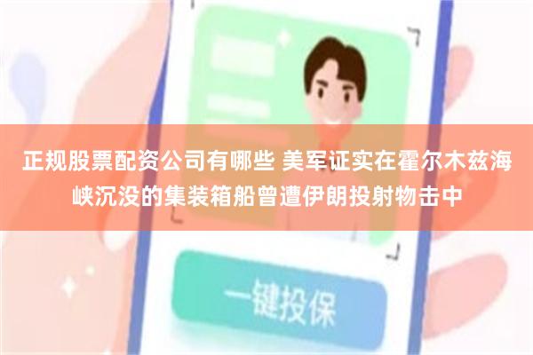 正规股票配资公司有哪些 美军证实在霍尔木兹海峡沉没的集装箱船曾遭伊朗投射物击中