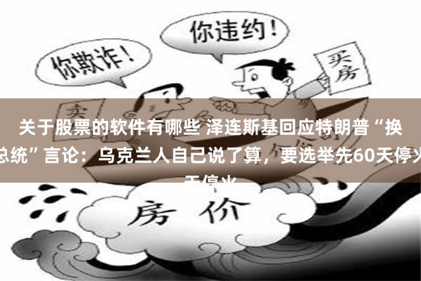 关于股票的软件有哪些 泽连斯基回应特朗普“换总统”言论：乌克兰人自己说了算，要选举先60天停火