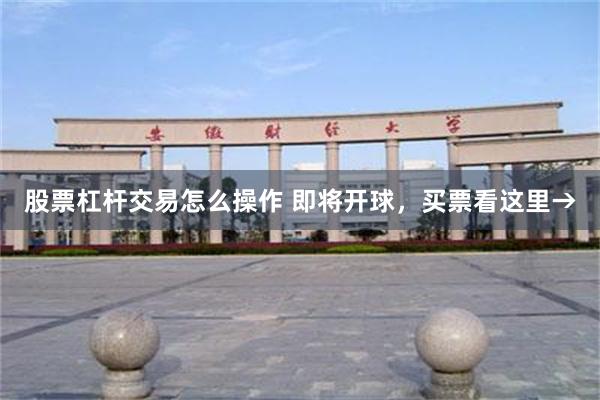 股票杠杆交易怎么操作 即将开球，买票看这里→
