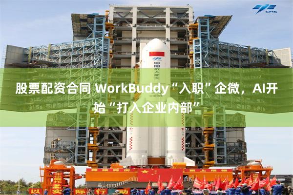 股票配资合同 WorkBuddy“入职”企微，AI开始“打入企业内部”