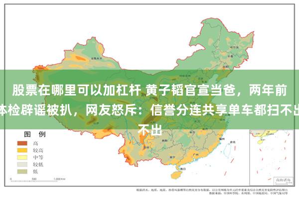 股票在哪里可以加杠杆 黄子韬官宣当爸，两年前体检辟谣被扒，网友怒斥：信誉分连共享单车都扫不出